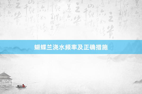 蝴蝶兰浇水频率及正确措施