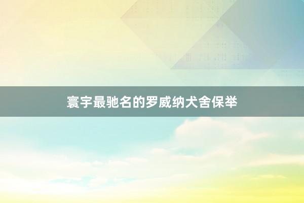 寰宇最驰名的罗威纳犬舍保举