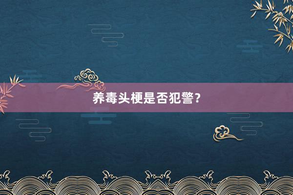 养毒头梗是否犯警？