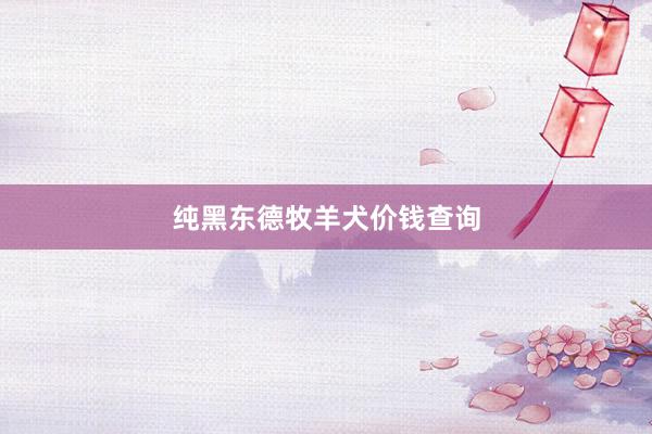 纯黑东德牧羊犬价钱查询